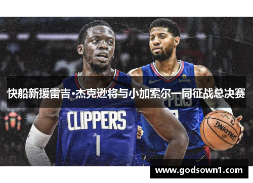 快船新援雷吉·杰克逊将与小加索尔一同征战总决赛